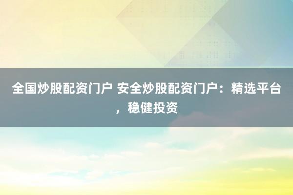 全国炒股配资门户 安全炒股配资门户：精选平台，稳健投资