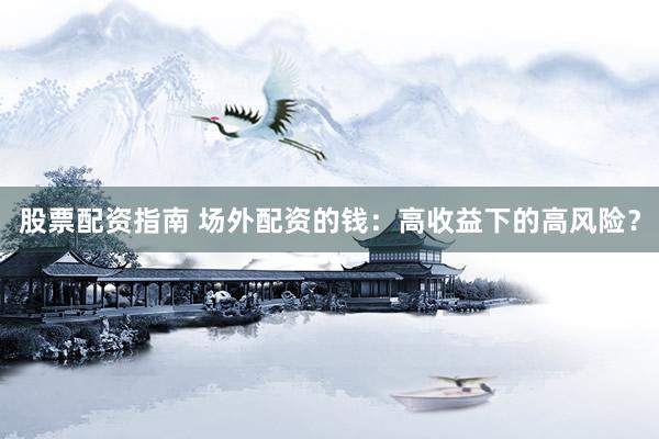 股票配资指南 场外配资的钱：高收益下的高风险？
