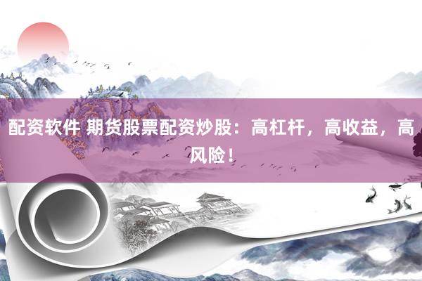 配资软件 期货股票配资炒股：高杠杆，高收益，高风险！