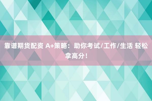 靠谱期货配资 A+策略：助你考试/工作/生活 轻松拿高分！