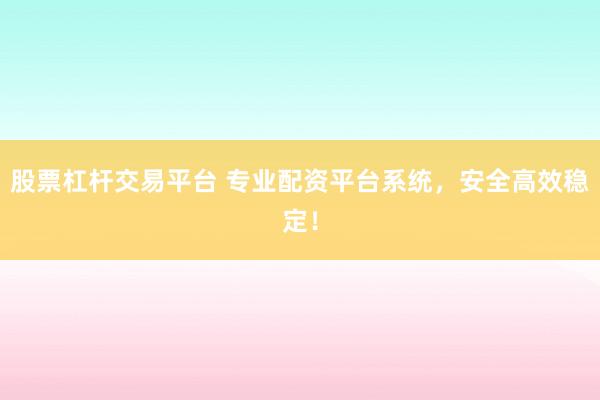 股票杠杆交易平台 专业配资平台系统，安全高效稳定！