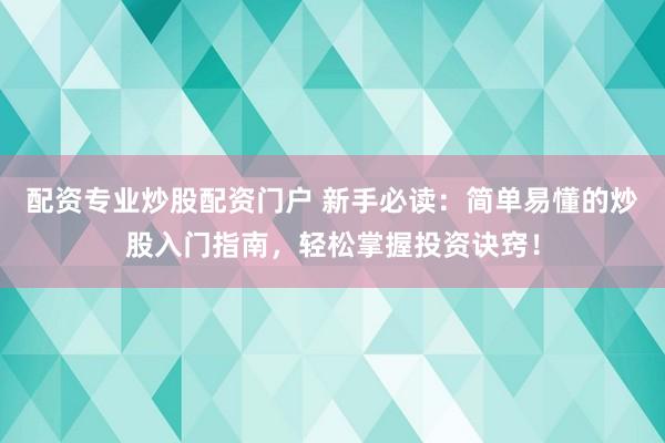配资专业炒股配资门户 新手必读：简单易懂的炒股入门指南，轻松掌握投资诀窍！