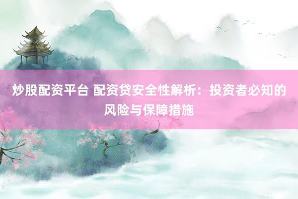 炒股配资平台 配资贷安全性解析：投资者必知的风险与保障措施