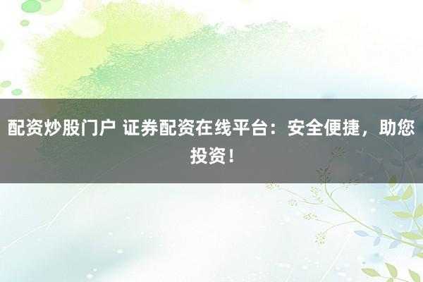 配资炒股门户 证券配资在线平台：安全便捷，助您投资！
