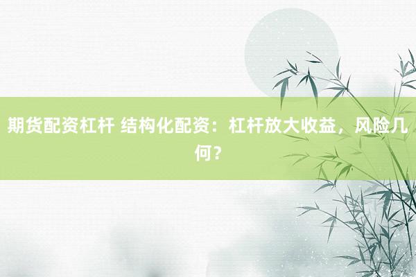 期货配资杠杆 结构化配资：杠杆放大收益，风险几何？