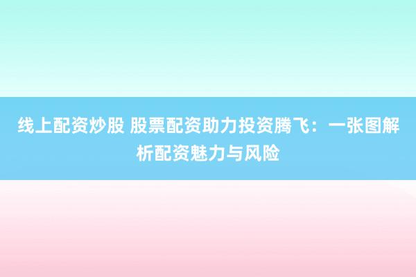 线上配资炒股 股票配资助力投资腾飞：一张图解析配资魅力与风险