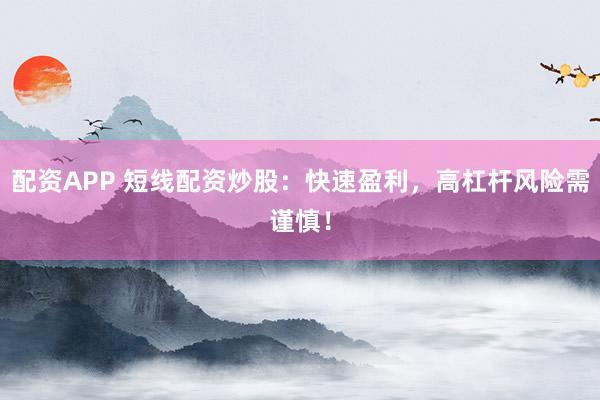 配资APP 短线配资炒股：快速盈利，高杠杆风险需谨慎！