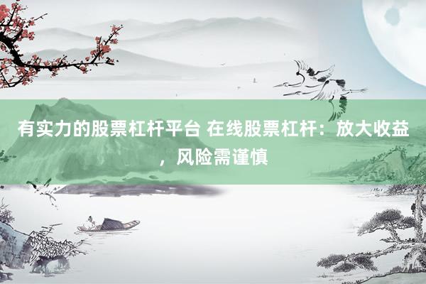有实力的股票杠杆平台 在线股票杠杆：放大收益，风险需谨慎