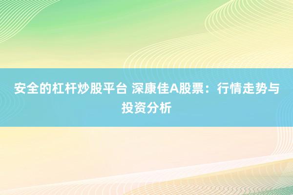 安全的杠杆炒股平台 深康佳A股票：行情走势与投资分析
