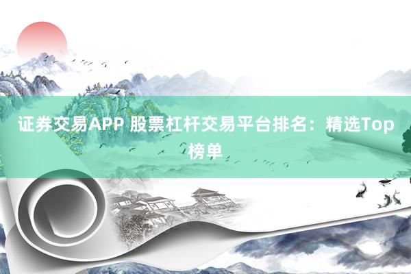 证券交易APP 股票杠杆交易平台排名：精选Top榜单