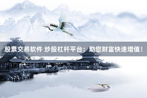 股票交易软件 炒股杠杆平台：助您财富快速增值！