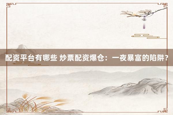 配资平台有哪些 炒票配资爆仓：一夜暴富的陷阱？