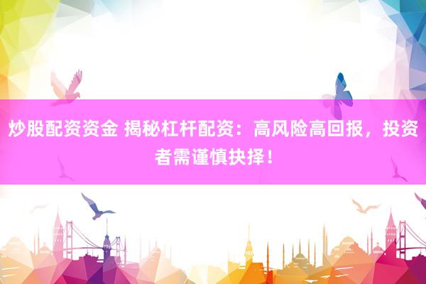 炒股配资资金 揭秘杠杆配资：高风险高回报，投资者需谨慎抉择！