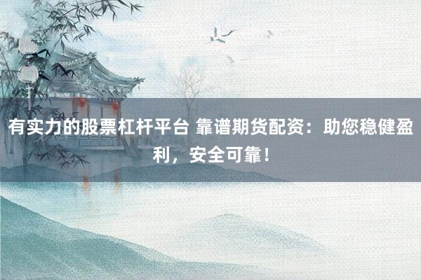 有实力的股票杠杆平台 靠谱期货配资：助您稳健盈利，安全可靠！