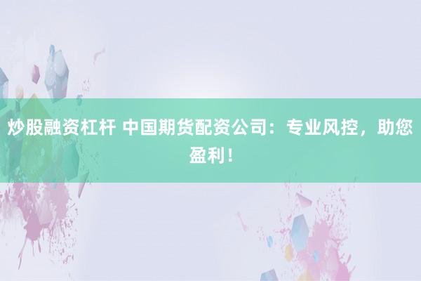 炒股融资杠杆 中国期货配资公司：专业风控，助您盈利！