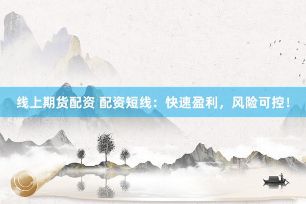 线上期货配资 配资短线：快速盈利，风险可控！