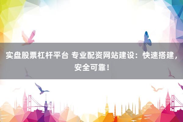 实盘股票杠杆平台 专业配资网站建设：快速搭建，安全可靠！