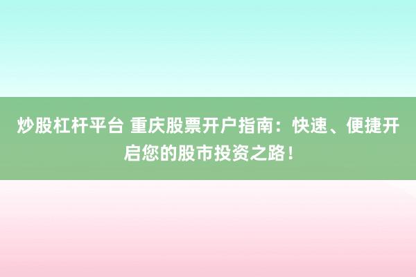 炒股杠杆平台 重庆股票开户指南：快速、便捷开启您的股市投资之路！
