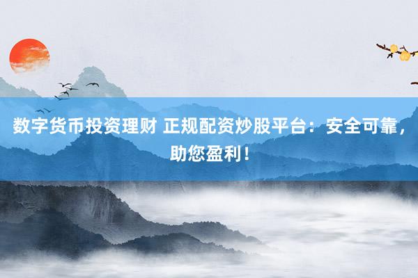 数字货币投资理财 正规配资炒股平台：安全可靠，助您盈利！