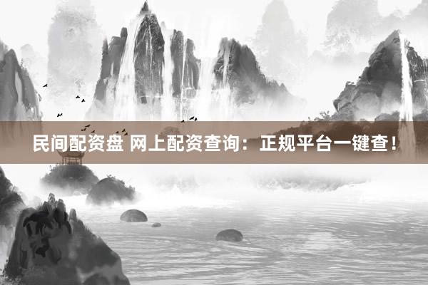 民间配资盘 网上配资查询：正规平台一键查！