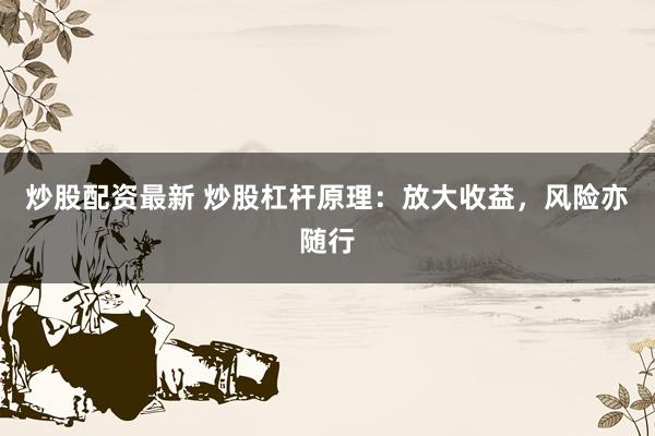 炒股配资最新 炒股杠杆原理：放大收益，风险亦随行