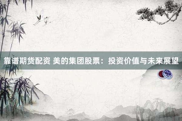 靠谱期货配资 美的集团股票：投资价值与未来展望
