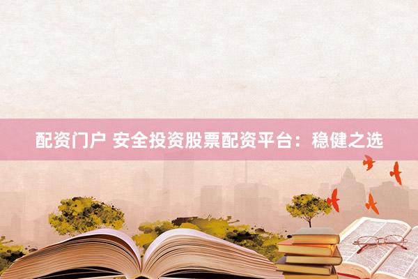 配资门户 安全投资股票配资平台：稳健之选
