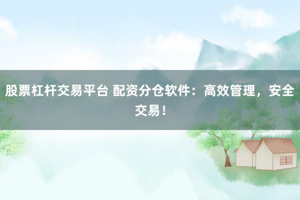 股票杠杆交易平台 配资分仓软件：高效管理，安全交易！