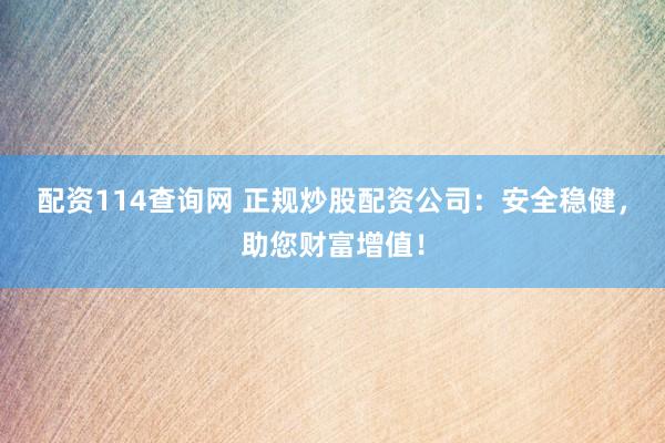 配资114查询网 正规炒股配资公司：安全稳健，助您财富增值！