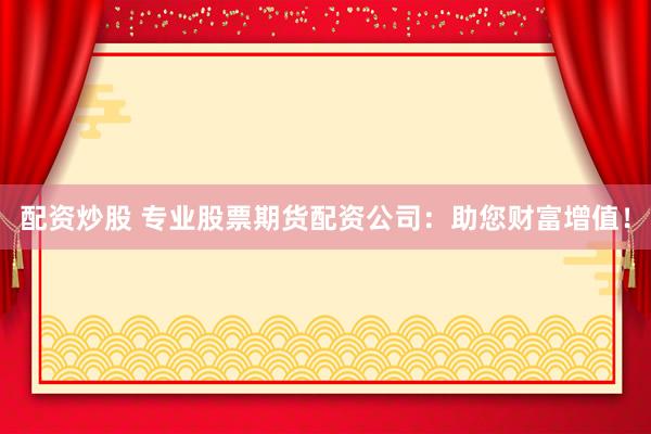 配资炒股 专业股票期货配资公司：助您财富增值！
