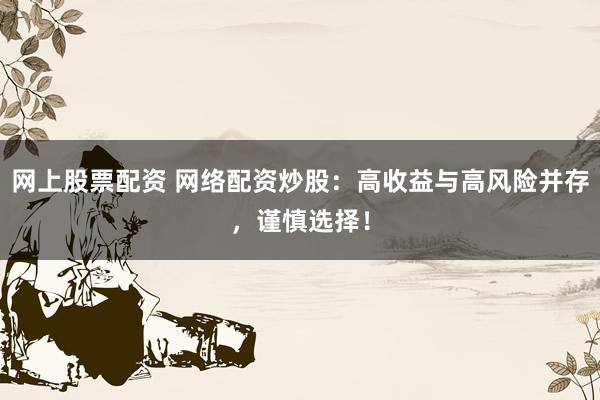 网上股票配资 网络配资炒股：高收益与高风险并存，谨慎选择！