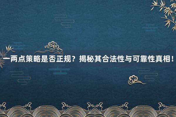 一两点策略是否正规?揭秘其合法性与可靠性真相!
