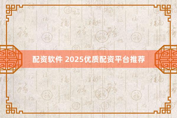 配资软件 2025优质配资平台推荐