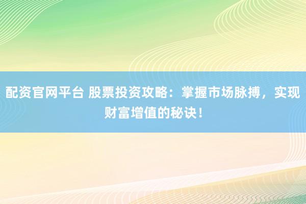 配资官网平台 股票投资攻略：掌握市场脉搏，实现财富增值的秘诀！