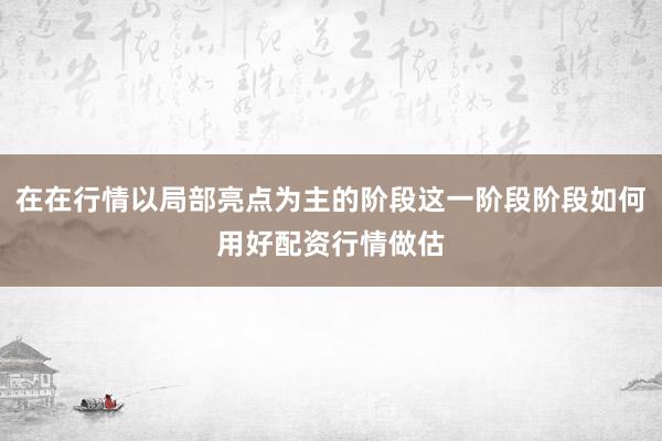 在在行情以局部亮点为主的阶段这一阶段阶段如何用好配资行情做估
