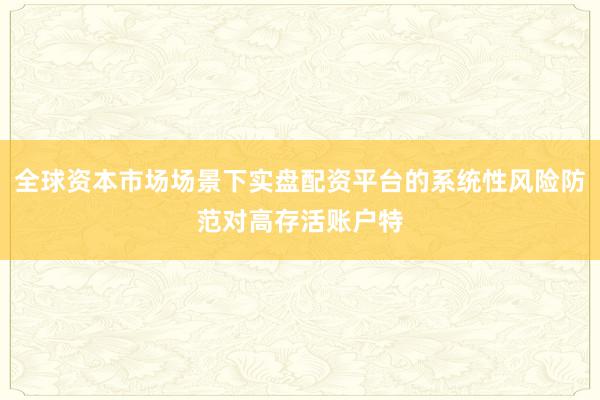 全球资本市场场景下实盘配资平台的系统性风险防范对高存活账户特