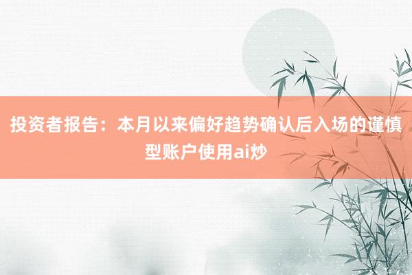 投资者报告：本月以来偏好趋势确认后入场的谨慎型账户使用ai炒