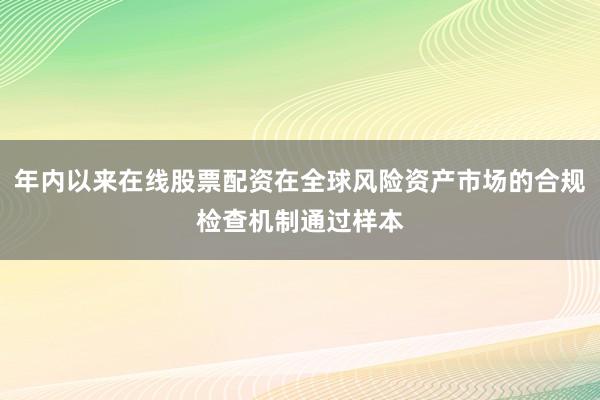 年内以来在线股票配资在全球风险资产市场的合规检查机制通过样本
