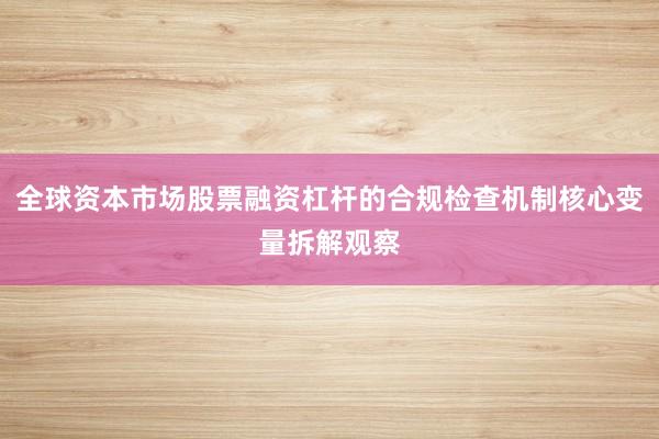 全球资本市场股票融资杠杆的合规检查机制核心变量拆解观察