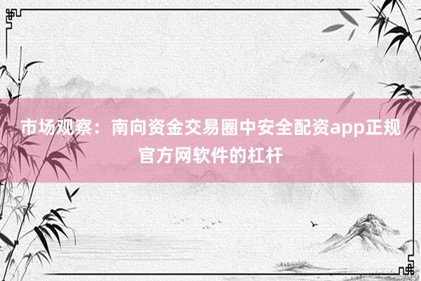 市场观察：南向资金交易圈中安全配资app正规官方网软件的杠杆