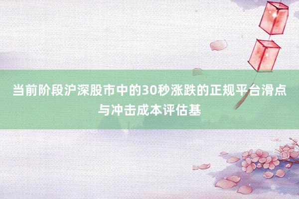 当前阶段沪深股市中的30秒涨跌的正规平台滑点与冲击成本评估基