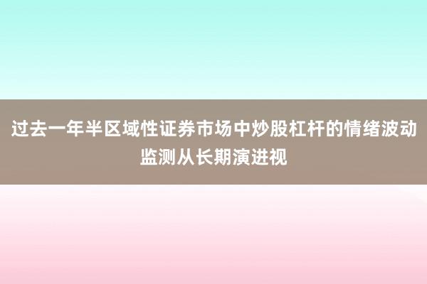过去一年半区域性证券市场中炒股杠杆的情绪波动监测从长期演进视