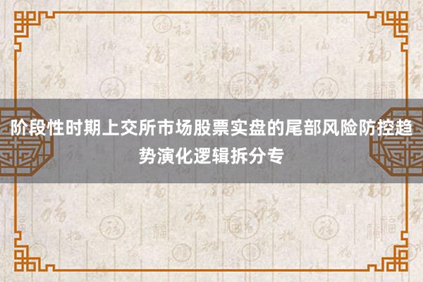 阶段性时期上交所市场股票实盘的尾部风险防控趋势演化逻辑拆分专