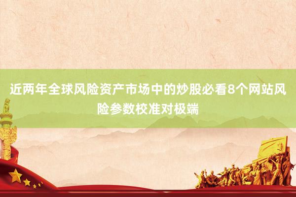 近两年全球风险资产市场中的炒股必看8个网站风险参数校准对极端